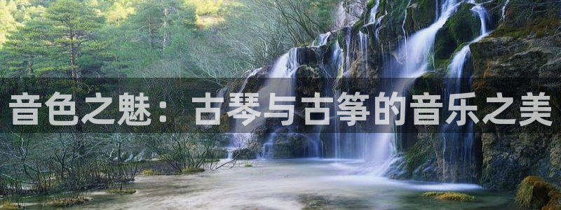 k8凯发是做什么的：音色之魅：古琴与古筝的音乐之美