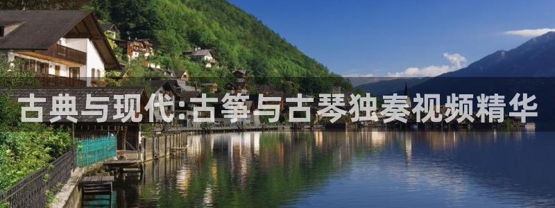国际凯发k8真人版旗舰厅：古典与现代:古筝与古琴独奏视频精华