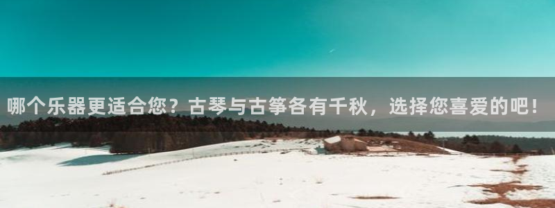 k8凯发国际首页：哪个乐器更适合您？古琴与古筝各有千秋，选择
