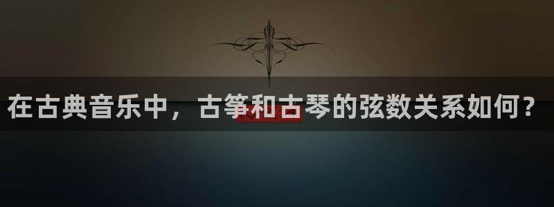 l凯发国际官网：在古典音乐中，古筝和古琴的弦数关系如何？