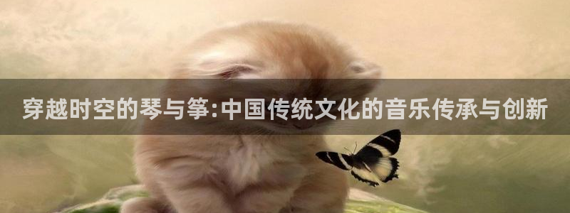 ks8凯发官方网站：穿越时空的琴与筝:中国传统文化的音乐传承